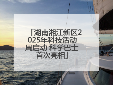 湖南湘江新区2025年科技活动周启动 科学巴士首次亮相