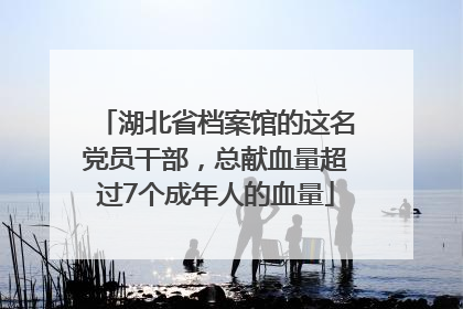湖北省档案馆的这名党员干部，总献血量超过7个成年人的血量
