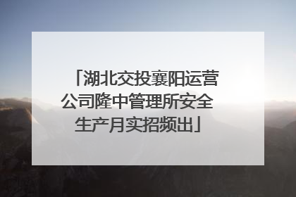 湖北交投襄阳运营公司隆中管理所安全生产月实招频出