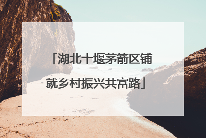 湖北十堰茅箭区铺就乡村振兴共富路