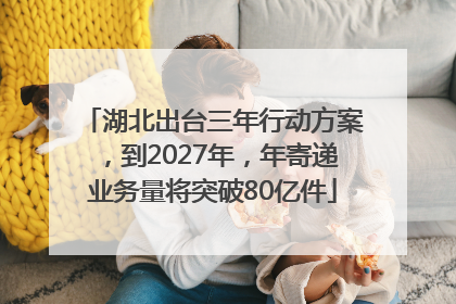 湖北出台三年行动方案，到2027年，年寄递业务量将突破80亿件