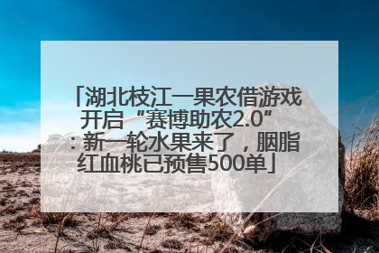 湖北枝江一果农借游戏开启“赛博助农2.0”：新一轮水果来了，胭脂红血桃已预售500单