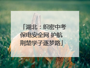 湖北：织密中考保电安全网 护航荆楚学子逐梦路