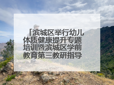 滨城区举行幼儿体质健康提升专题培训暨滨城区学前教育第三教研指导责任区开放活动