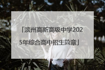 滨州高新高级中学2025年综合高中招生简章