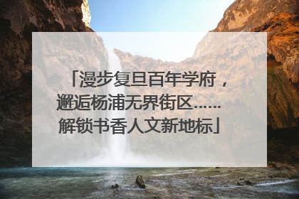 漫步复旦百年学府，邂逅杨浦无界街区……解锁书香人文新地标