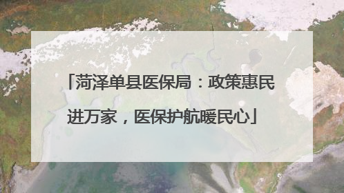 菏泽单县医保局：政策惠民进万家，医保护航暖民心