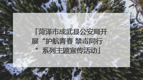 菏泽市成武县公安局开展“护航青春 禁毒同行”系列主题宣传活动