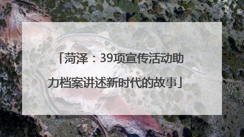 菏泽：39项宣传活动助力档案讲述新时代的故事