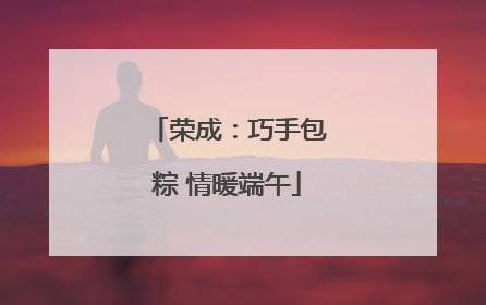 荣成：巧手包粽 情暖端午