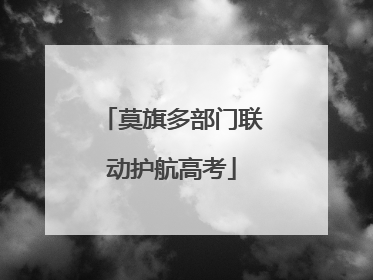 莫旗多部门联动护航高考