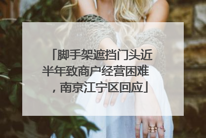 脚手架遮挡门头近半年致商户经营困难，南京江宁区回应