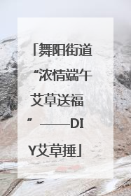 舞阳街道“浓情端午 艾草送福”——DIY艾草捶
