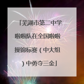 芜湖市第二中学啦啦队在全国啦啦操锦标赛（中大组）中勇夺三金
