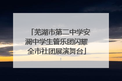 芜湖市第二中学安澜中学生管乐团闪耀全市社团展演舞台