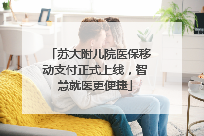 苏大附儿院医保移动支付正式上线，智慧就医更便捷