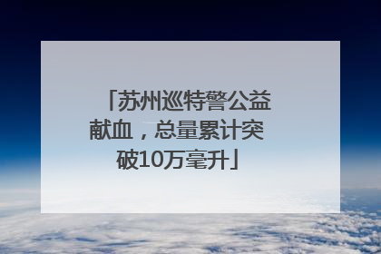 苏州巡特警公益献血，总量累计突破10万毫升