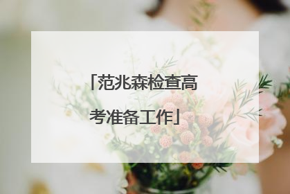 范兆森检查高考准备工作