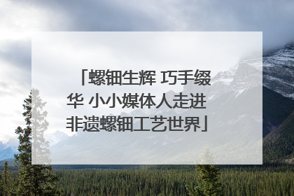 螺钿生辉 巧手缀华 小小媒体人走进非遗螺钿工艺世界
