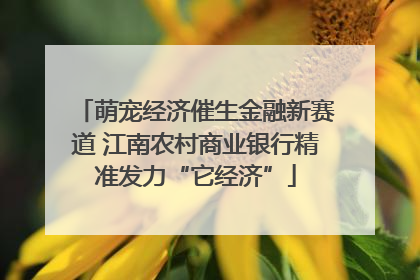 萌宠经济催生金融新赛道 江南农村商业银行精准发力“它经济”