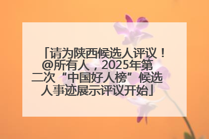 请为陕西候选人评议！@所有人，2025年第二次“中国好人榜”候选人事迹展示评议开始
