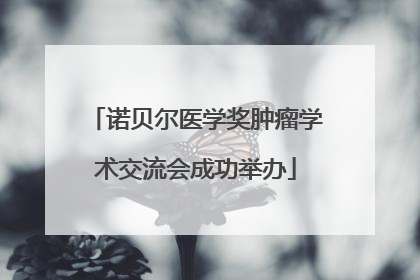 诺贝尔医学奖肿瘤学术交流会成功举办