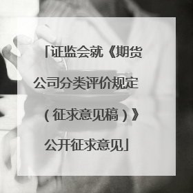 证监会就《期货公司分类评价规定（征求意见稿）》公开征求意见
