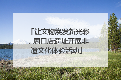 让文物焕发新光彩，周口店遗址开展非遗文化体验活动