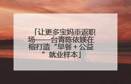 让更多宝妈重返职场——台青陈依媄在榕打造“早餐＋公益”就业样本