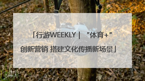 行游WEEKLY｜“体育+”创新营销 搭建文化传播新场景