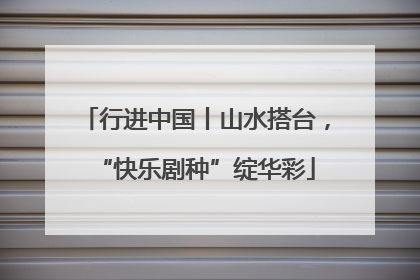 行进中国丨山水搭台，“快乐剧种”绽华彩