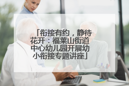 衔接有约，静待花开：福莱山街道中心幼儿园开展幼小衔接专题讲座