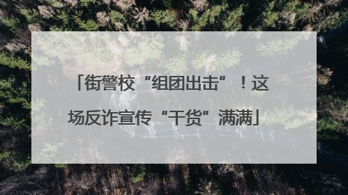 街警校“组团出击”！这场反诈宣传“干货”满满