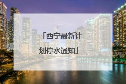 西宁最新计划停水通知