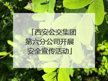 西安公交集团第六分公司开展安全宣传活动