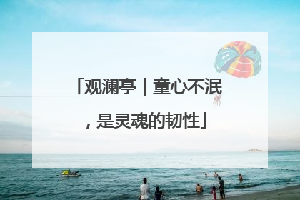 观澜亭｜童心不泯，是灵魂的韧性
