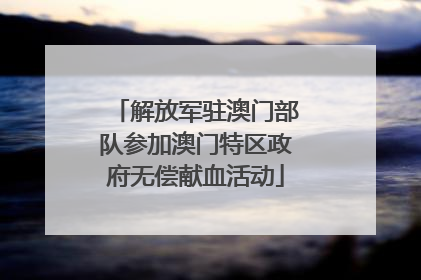 解放军驻澳门部队参加澳门特区政府无偿献血活动