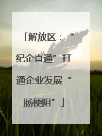 解放区：“纪企直通”打通企业发展“肠梗阻”