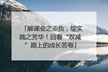 解课业之重负，绽实践之芳华！且看“双减”路上的成长答卷