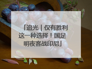 追光｜仅有胜利这一种选择！国足明夜客战印尼