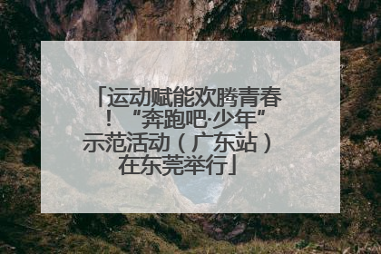运动赋能欢腾青春！“奔跑吧·少年”示范活动（广东站）在东莞举行