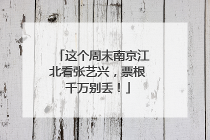 这个周末南京江北看张艺兴，票根千万别丢！