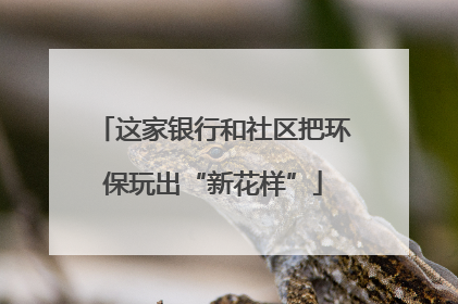 这家银行和社区把环保玩出“新花样”
