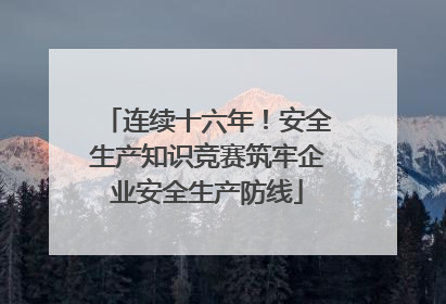 连续十六年！安全生产知识竞赛筑牢企业安全生产防线
