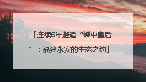 连续6年邂逅“蝶中皇后”：福建永安的生态之约