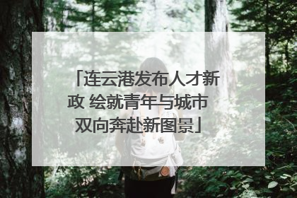 连云港发布人才新政 绘就青年与城市双向奔赴新图景