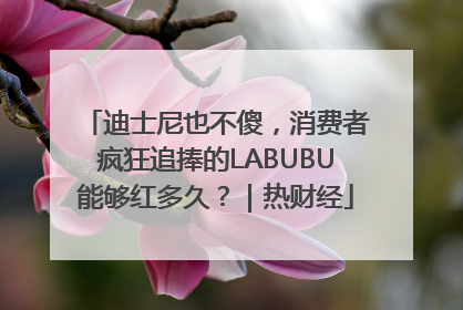 迪士尼也不傻，消费者疯狂追捧的LABUBU能够红多久？｜热财经