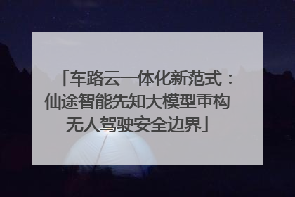 车路云一体化新范式：仙途智能先知大模型重构无人驾驶安全边界