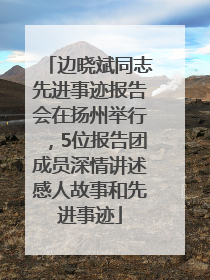 边晓斌同志先进事迹报告会在扬州举行，5位报告团成员深情讲述感人故事和先进事迹
