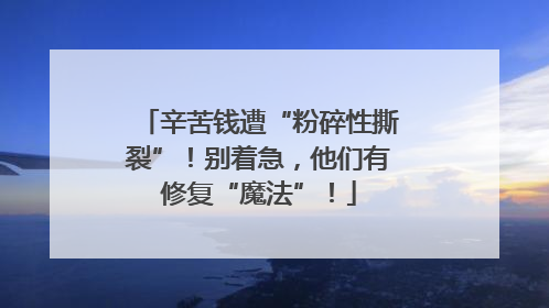 辛苦钱遭“粉碎性撕裂”！别着急，他们有修复“魔法”！
